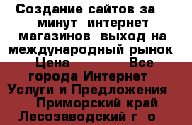 Создание сайтов за 15 минут, интернет магазинов, выход на международный рынок › Цена ­ 15 000 - Все города Интернет » Услуги и Предложения   . Приморский край,Лесозаводский г. о. 
